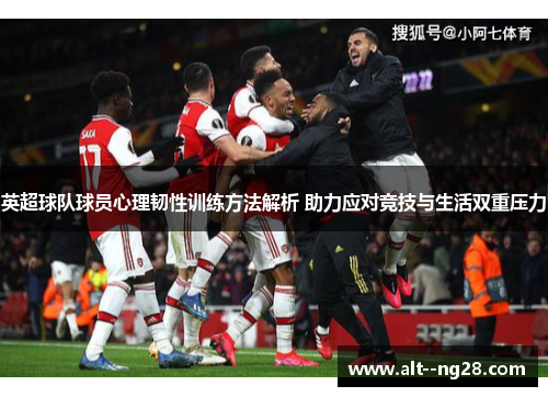 英超球队球员心理韧性训练方法解析 助力应对竞技与生活双重压力
