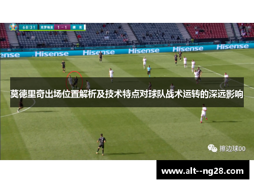 莫德里奇出场位置解析及技术特点对球队战术运转的深远影响