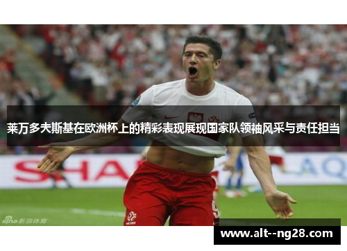 莱万多夫斯基在欧洲杯上的精彩表现展现国家队领袖风采与责任担当