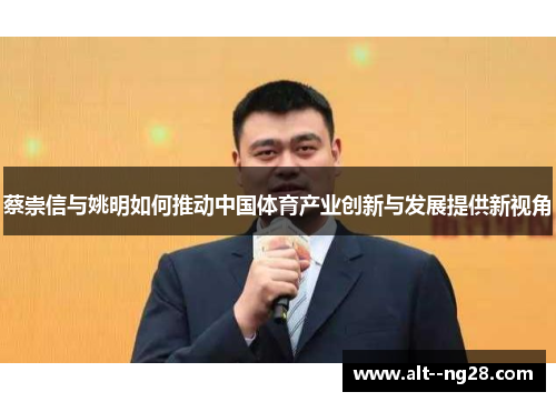 蔡崇信与姚明如何推动中国体育产业创新与发展提供新视角