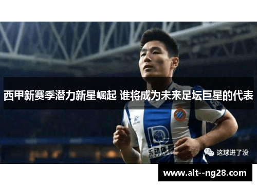 西甲新赛季潜力新星崛起 谁将成为未来足坛巨星的代表
