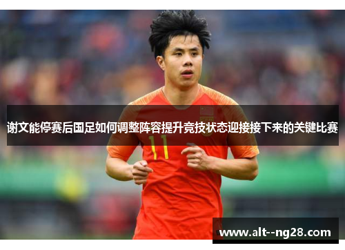 谢文能停赛后国足如何调整阵容提升竞技状态迎接接下来的关键比赛