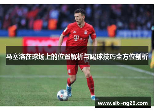 马塞洛在球场上的位置解析与踢球技巧全方位剖析
