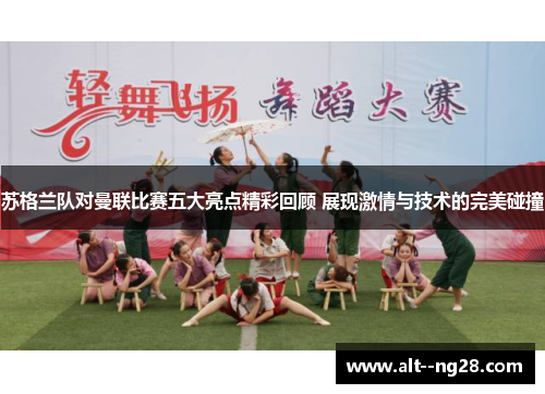 苏格兰队对曼联比赛五大亮点精彩回顾 展现激情与技术的完美碰撞