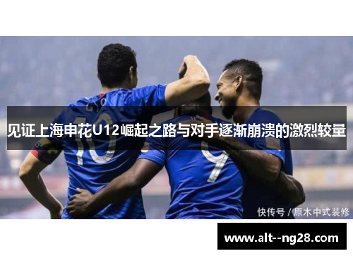 见证上海申花U12崛起之路与对手逐渐崩溃的激烈较量