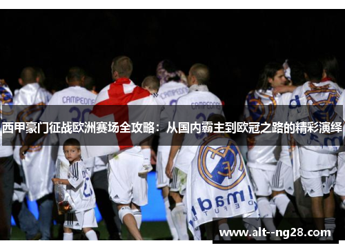 西甲豪门征战欧洲赛场全攻略：从国内霸主到欧冠之路的精彩演绎