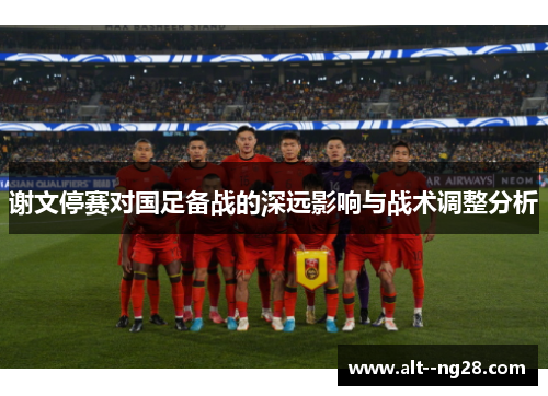谢文停赛对国足备战的深远影响与战术调整分析