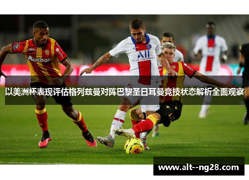 以美洲杯表现评估格列兹曼对阵巴黎圣日耳曼竞技状态解析全面观察