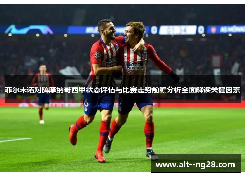 菲尔米诺对阵摩纳哥西甲状态评估与比赛走势前瞻分析全面解读关键因素