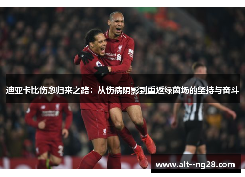 迪亚卡比伤愈归来之路：从伤病阴影到重返绿茵场的坚持与奋斗