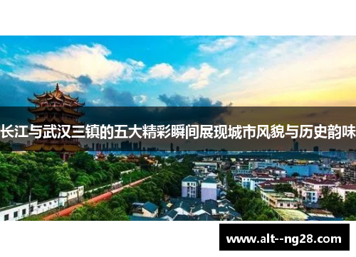 长江与武汉三镇的五大精彩瞬间展现城市风貌与历史韵味