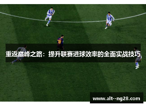 重返巅峰之路：提升联赛进球效率的全面实战技巧