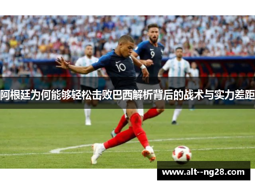 阿根廷为何能够轻松击败巴西解析背后的战术与实力差距