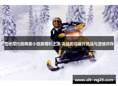 雪地摩托极限赛小组赛精彩上演 决战即将展开挑战与激情并存