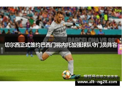 切尔西正式签约巴西门将内托加强球队守门员阵容