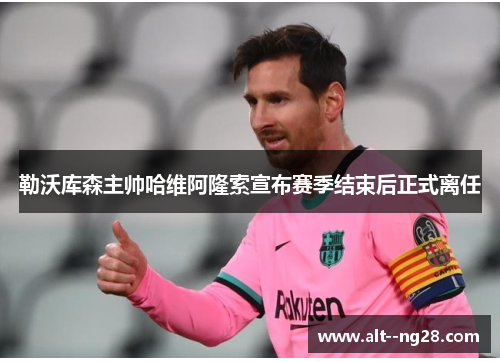 勒沃库森主帅哈维阿隆索宣布赛季结束后正式离任