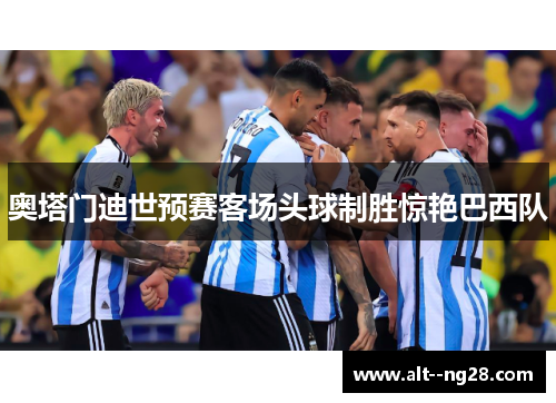 奥塔门迪世预赛客场头球制胜惊艳巴西队