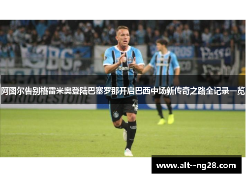 阿图尔告别格雷米奥登陆巴塞罗那开启巴西中场新传奇之路全记录一览