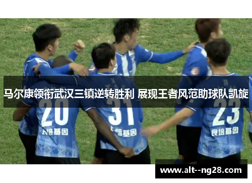 马尔康领衔武汉三镇逆转胜利 展现王者风范助球队凯旋