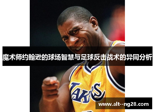 魔术师约翰逊的球场智慧与足球反击战术的异同分析