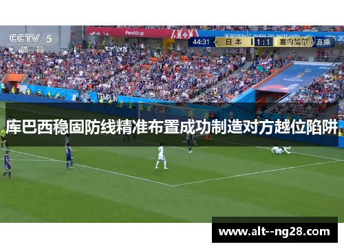 库巴西稳固防线精准布置成功制造对方越位陷阱 库巴西稳固防线精准布置成功制造对方越位陷阱
