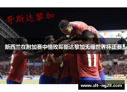 新西兰在附加赛中惜败哥斯达黎加无缘世界杯正赛