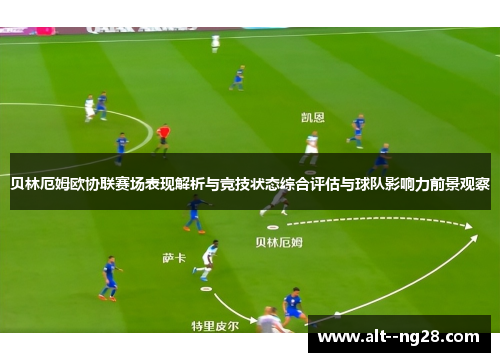 贝林厄姆欧协联赛场表现解析与竞技状态综合评估与球队影响力前景观察