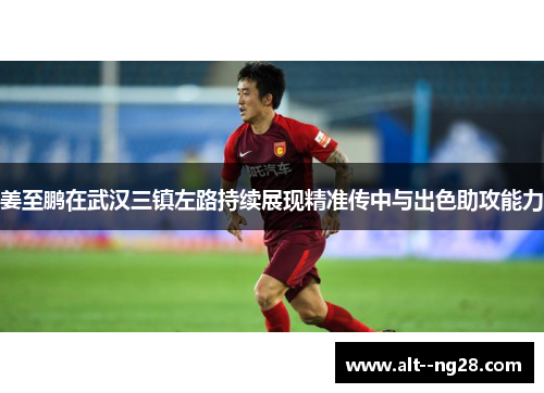 姜至鹏在武汉三镇左路持续展现精准传中与出色助攻能力 姜至鹏在武汉三镇左路持续展现精准传中与出色助攻能力